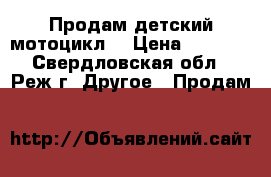 Продам детский мотоцикл  › Цена ­ 9 500 - Свердловская обл., Реж г. Другое » Продам   